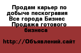 Продам карьер по добыче пескогравия - Все города Бизнес » Продажа готового бизнеса   